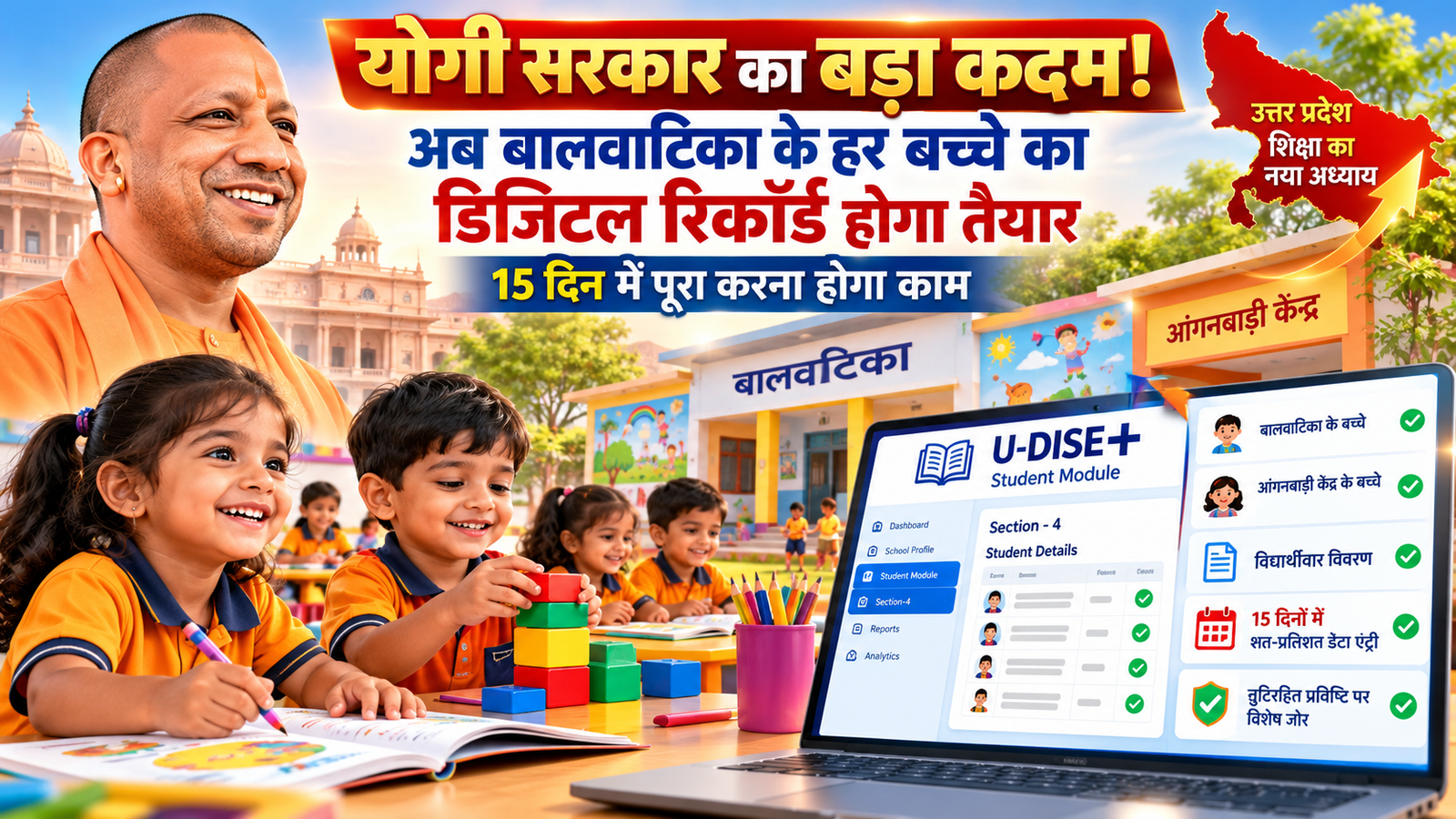 उत्तर प्रदेश की योगी सरकार बालवाटिका के बच्चों की प्रारंभिक शिक्षा को व्यवस्थित और मजबूत बनाने के लिए बड़ा कदम उठा रही है। प्रदेश के परिषदीय प्राथमिक और कंपोजिट विद्यालयों में संचालित बालवाटिकाओं तथा सह-स्थित आंगनबाड़ी केंद्रों के बच्चों का विवरण U-DISE Plus पोर्टल पर दर्ज किया जाएगा। स्टूडेंट मॉड्यूल के सेक्शन-4 में विद्यार्थीवार डेटा अपडेट होगा। महानिदेशक स्कूल शिक्षा मोनिका रानी ने सभी जिलों को 15 दिनों में शत-प्रतिशत और त्रुटिरहित डेटा एंट्री पूरी करने के निर्देश दिए हैं।
